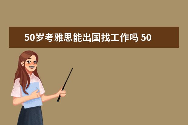50岁考雅思能出国找工作吗 50岁还可以去澳大利亚打工?