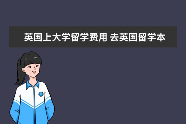 英国上大学留学费用 去英国留学本科一年需要多少费用?