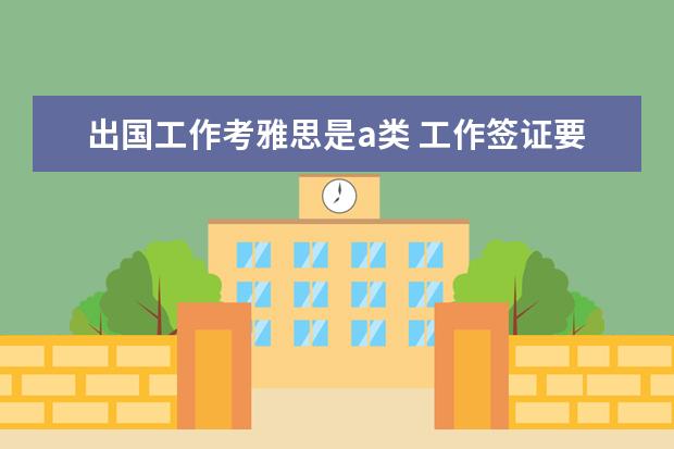 出国工作考雅思是a类 工作签证要考雅思A类还是G类?