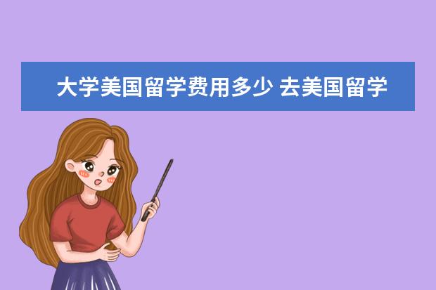 大学美国留学费用多少 去美国留学各个大学需要的费用,基本上平均一年需要...
