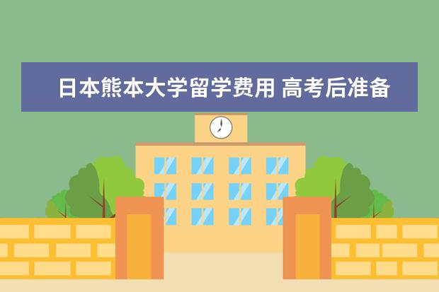 日本熊本大学留学费用 高考后准备去日本留学,你的高考分数能申请哪些大学?...
