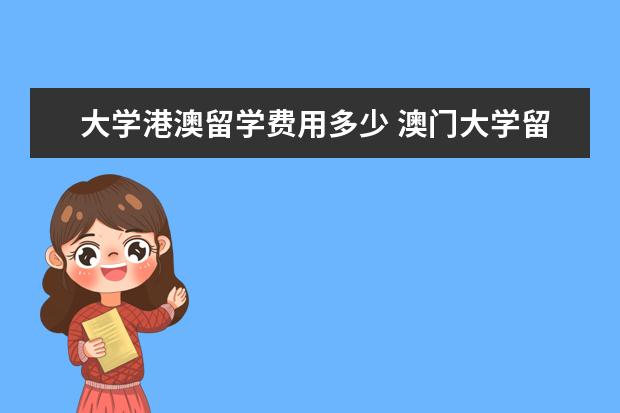 大学港澳留学费用多少 澳门大学留学一年的花费要多少钱呢?