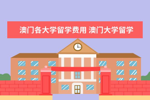 澳门各大学留学费用 澳门大学留学费用