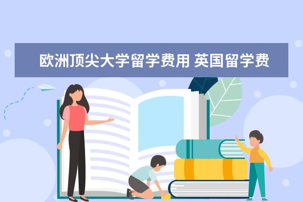 欧洲顶尖大学留学费用 英国留学费用较高的大学