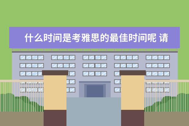 什么时间是考雅思的最佳时间呢 请问雅思每年什么时间考试?