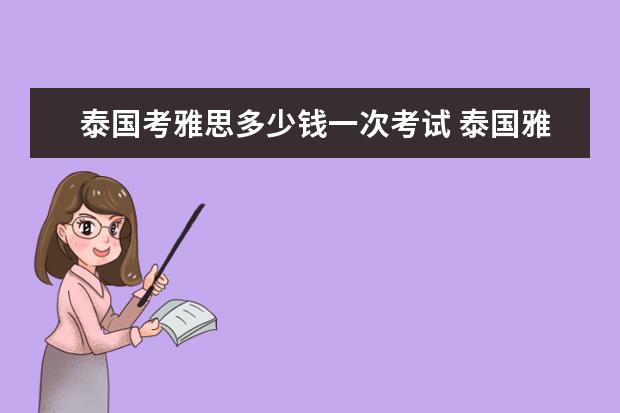 泰国考雅思多少钱一次考试 泰国雅思好考吗