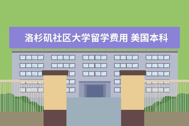 洛杉矶社区大学留学费用 美国本科留学大概一年花多少钱?