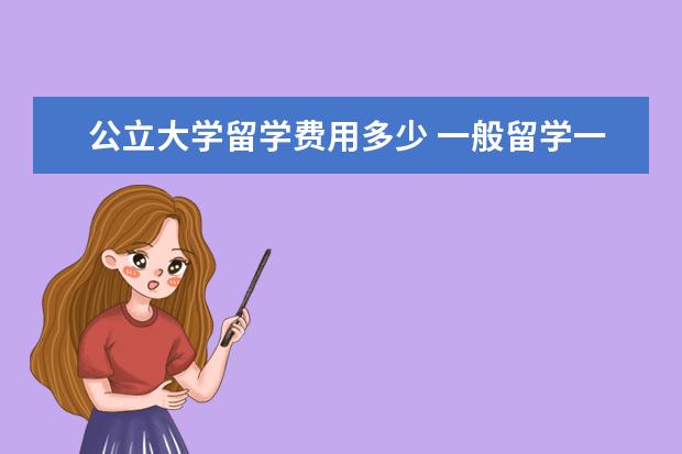 公立大学留学费用多少 一般留学一年费用多少?