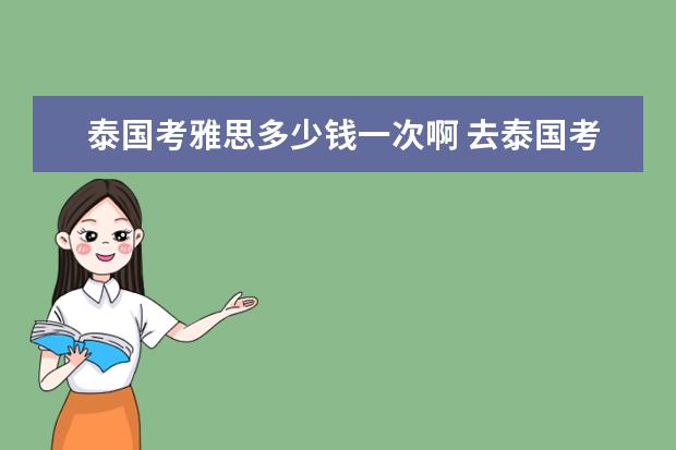 泰国考雅思多少钱一次啊 去泰国考雅思有什么益处呢? ?