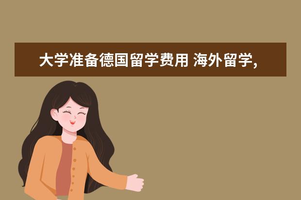 大学准备德国留学费用 海外留学,德国高中留学一年需要准备哪些费用? - 百...