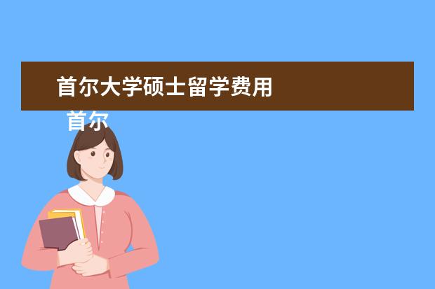 首尔大学硕士留学费用 
  首尔大学读研究生留学条件：