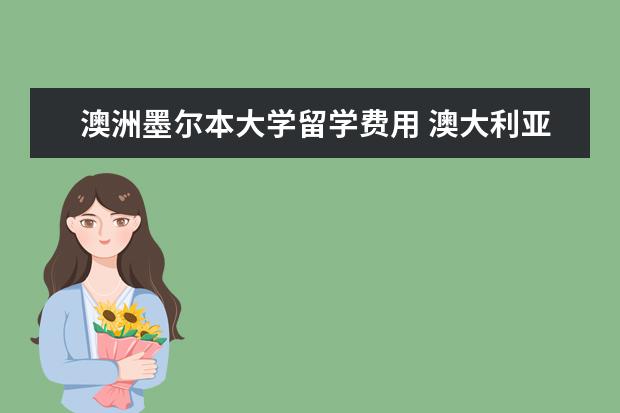 澳洲墨尔本大学留学费用 澳大利亚墨尔本大学留学一年要多少钱?