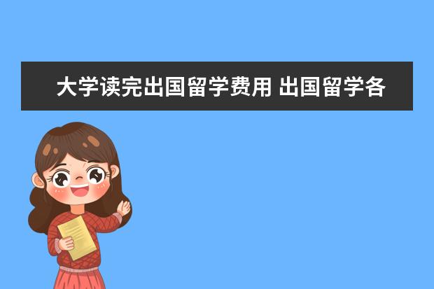 大学读完出国留学费用 出国留学各国费用是多少?