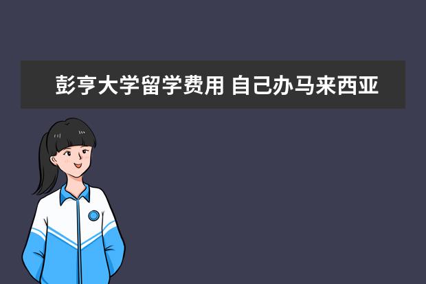 彭亨大学留学费用 自己办马来西亚签证怎么办理流程