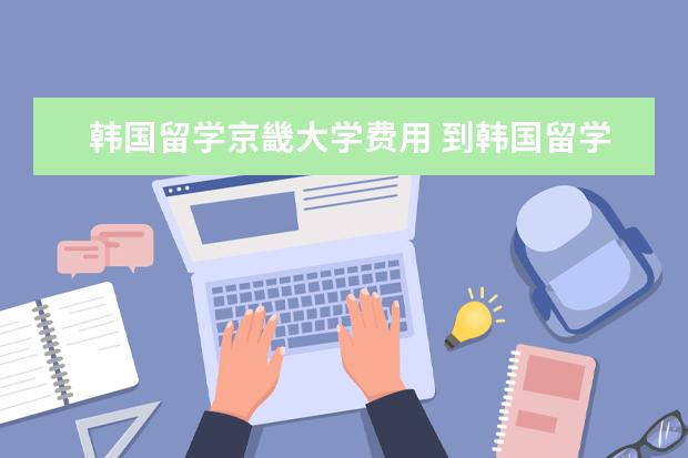 韩国留学京畿大学费用 到韩国留学要多少钱