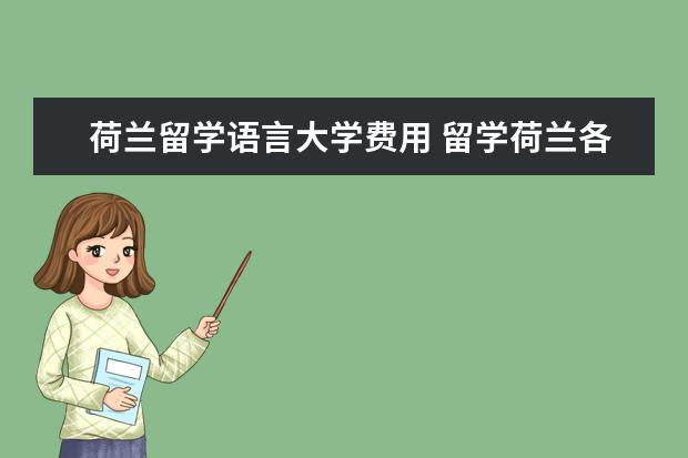 荷兰留学语言大学费用 留学荷兰各大学语言要求
