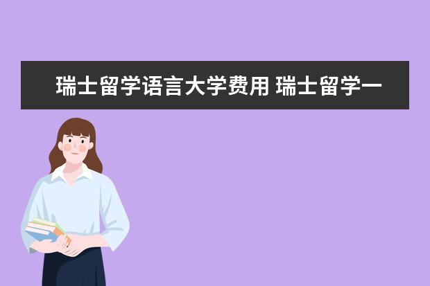 瑞士留学语言大学费用 瑞士留学一年大概要多少钱?