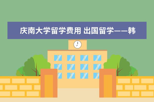 庆南大学留学费用 出国留学——韩国