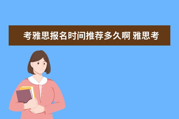 考雅思报名时间推荐多久啊 雅思考试一般要提前多久报名?