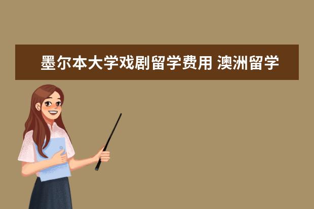 墨尔本大学戏剧留学费用 澳洲留学 留学艺术类院校的优势及亮点