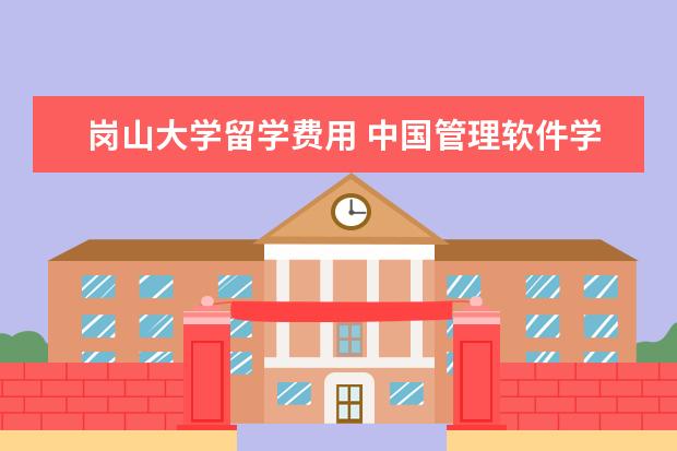 岗山大学留学费用 中国管理软件学院