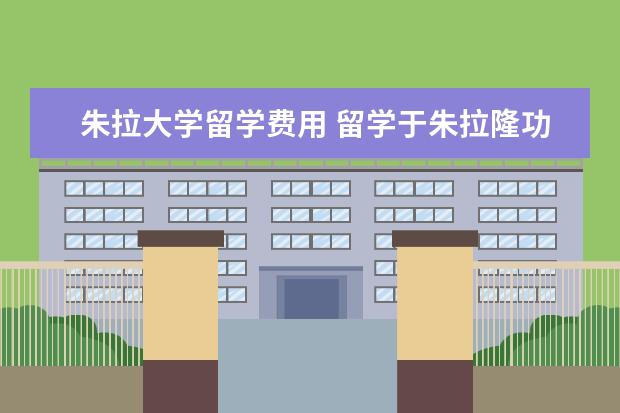朱拉大学留学费用 留学于朱拉隆功大学或玛希隆大学的条件