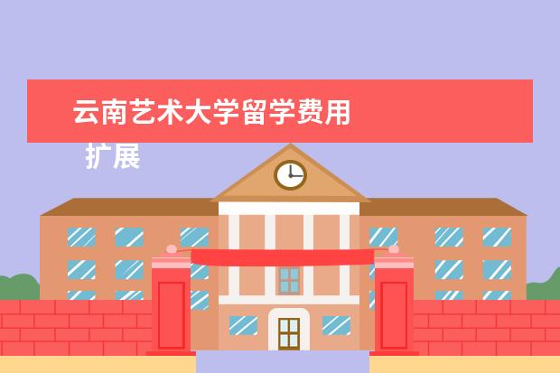 云南艺术大学留学费用 
  扩展资料：