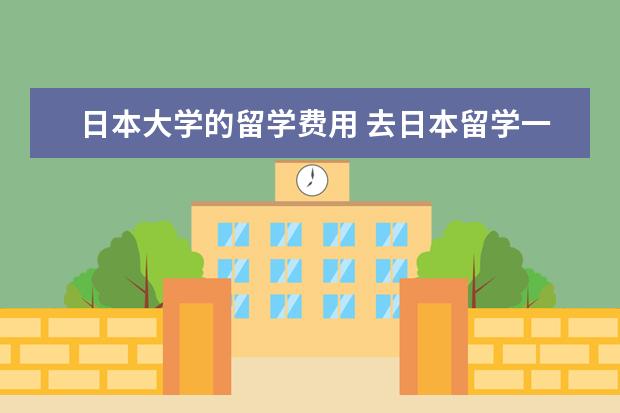 日本大学的留学费用 去日本留学一年大概多少钱啊?