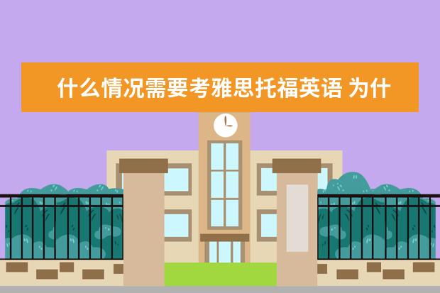 什么情况需要考雅思托福英语 为什么要考雅思和托福?