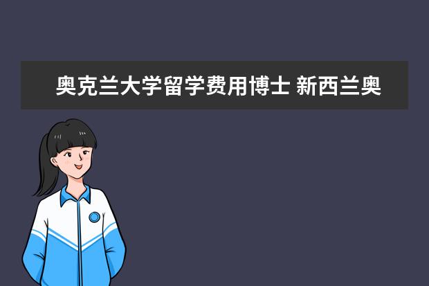 奥克兰大学留学费用博士 新西兰奥克兰大学博士读几年