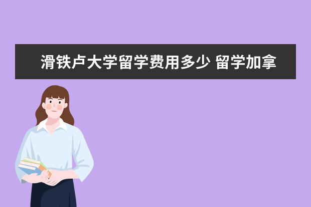 滑铁卢大学留学费用多少 留学加拿大滑铁卢大学每年全算进去要多少费用? - 百...