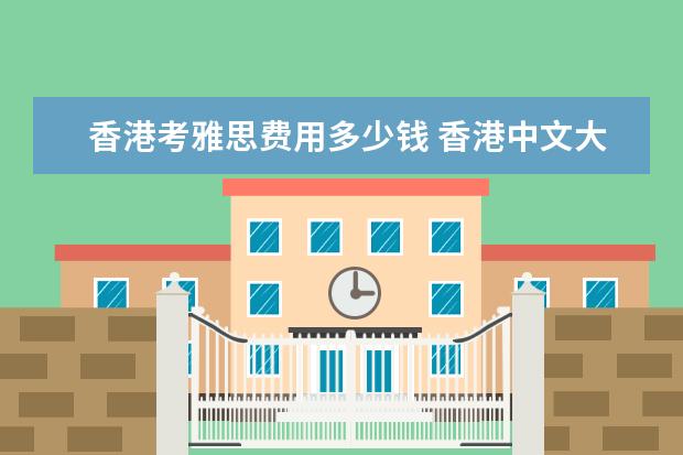 香港考雅思费用多少钱 香港中文大学雅思要求