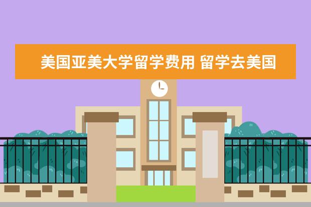 美国亚美大学留学费用 留学去美国好还是日本好