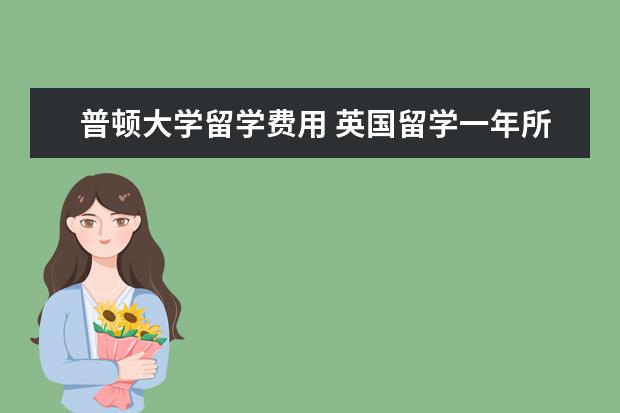 普顿大学留学费用 英国留学一年所需的费用需要多少
