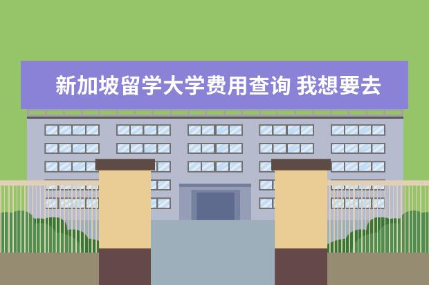 新加坡留学大学费用查询 我想要去新加坡留学,大家可以推荐一下新加坡留学费...