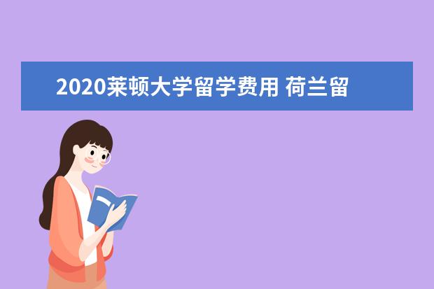2020莱顿大学留学费用 荷兰留学计算机专业优势大学