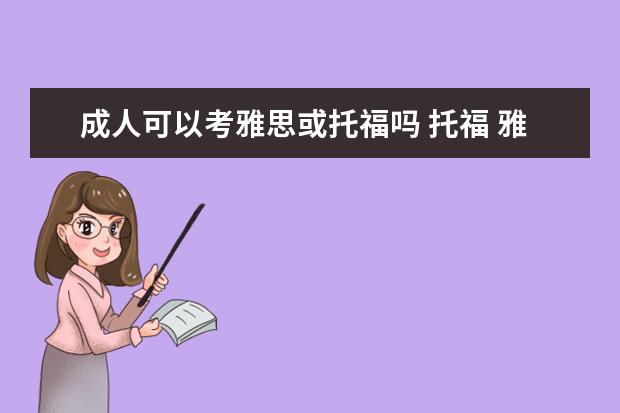 成人可以考雅思或托福吗 托福 雅思是需要大学在校生才可以考还是谁都可以考...