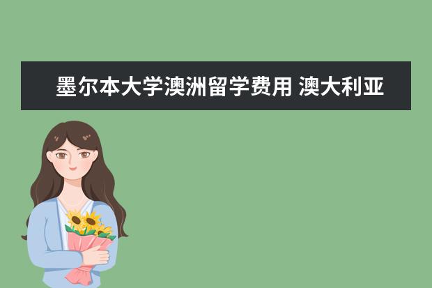 墨尔本大学澳洲留学费用 澳大利亚留学一年多钱