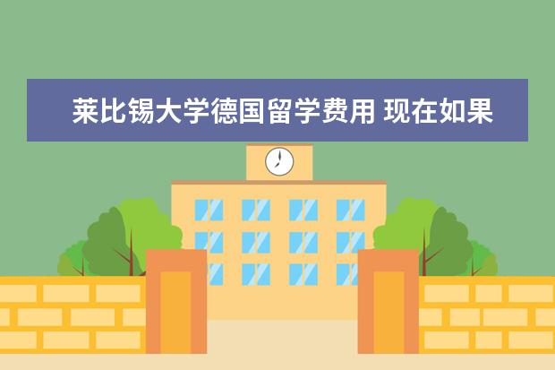 莱比锡大学德国留学费用 现在如果想去德国读研,收学费么