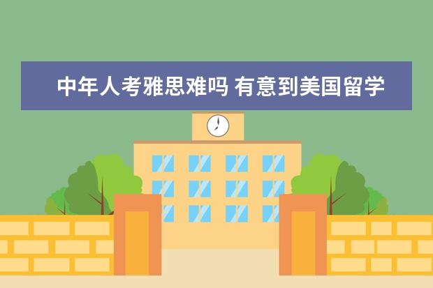 中年人考雅思难吗 有意到美国留学,考托福还是雅思