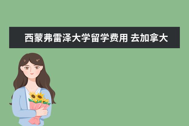 西蒙弗雷泽大学留学费用 去加拿大留学一个月生活费大约是多少?