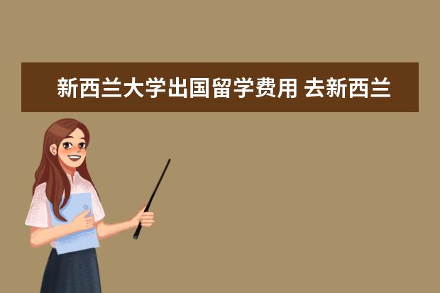 新西兰大学出国留学费用 去新西兰留学一年要多少钱?