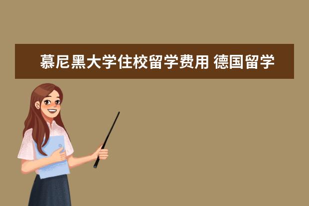 慕尼黑大学住校留学费用 德国留学前六项必知事项