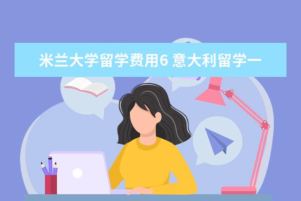 米兰大学留学费用6 意大利留学一年需要多少钱?
