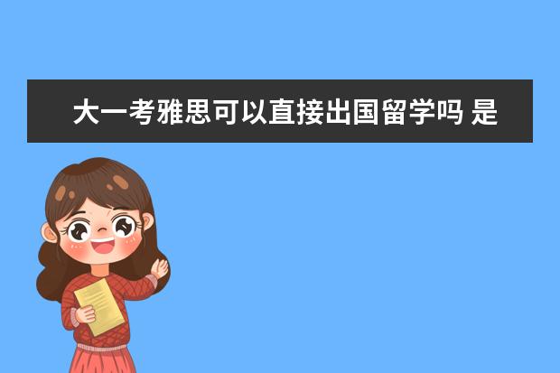 大一考雅思可以直接出国留学吗 是不是只要考过雅思就能出国留学?