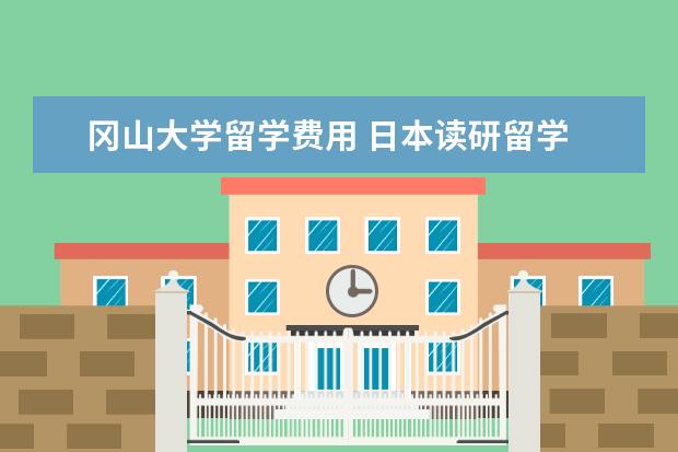 冈山大学留学费用 日本读研留学