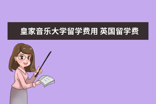 皇家音乐大学留学费用 英国留学费用最贵的十所学校