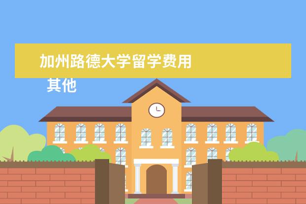 加州路德大学留学费用 
  其他信息：
  <br/>