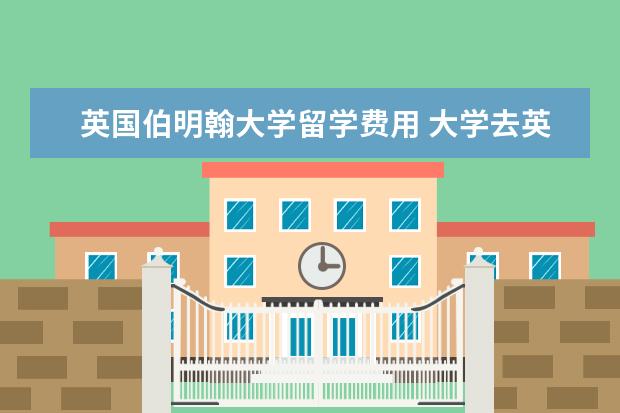 英国伯明翰大学留学费用 大学去英国伯明翰大学留学一年要多少钱