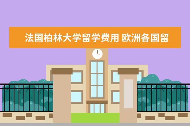法国柏林大学留学费用 欧洲各国留学费用要多少